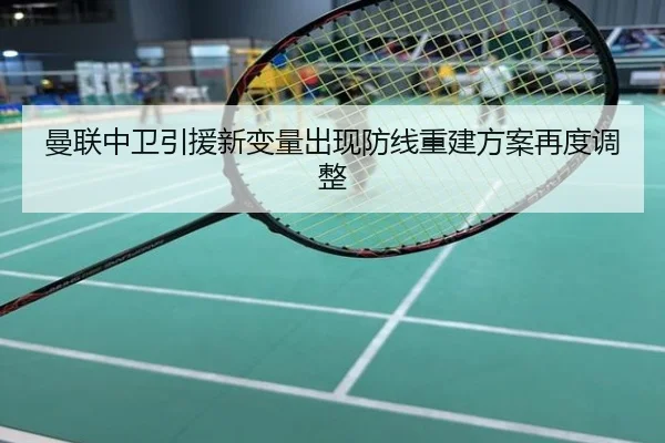 曼联中卫引援新变量出现防线重建方案再度调整