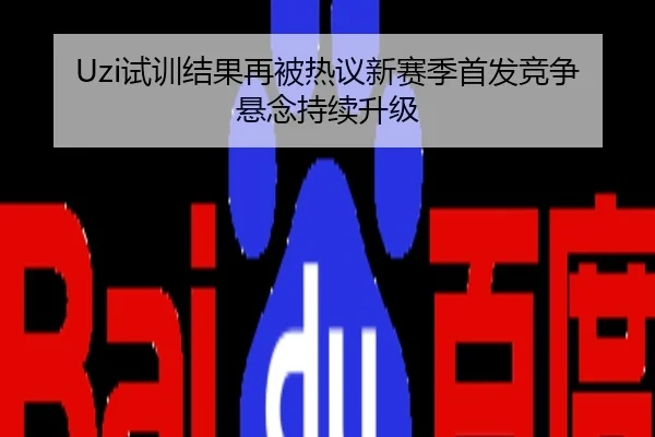 Uzi试训结果再被热议新赛季首发竞争悬念持续升级